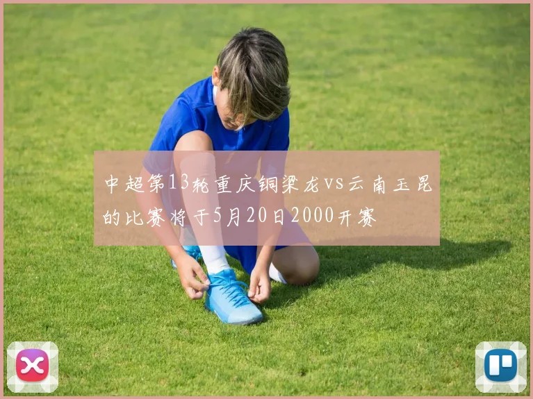 中超第13轮重庆铜梁龙vs云南玉昆的比赛将于5月20日2000开赛